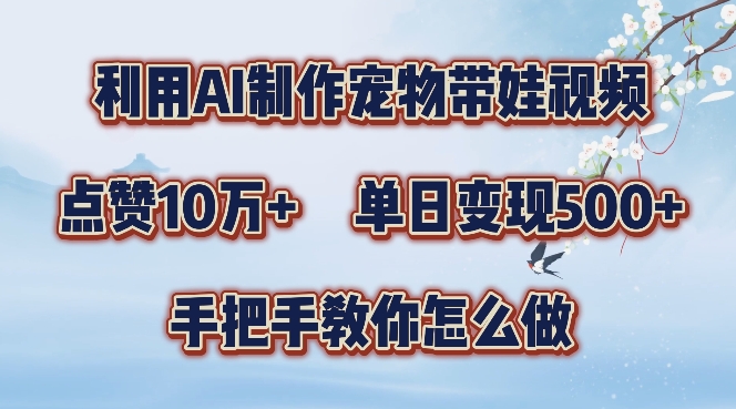 利用AI制作宠物带娃视频，轻松涨粉，点赞10万+，单日变现三位数，手把手教你怎么做【揭秘】-优创项目网