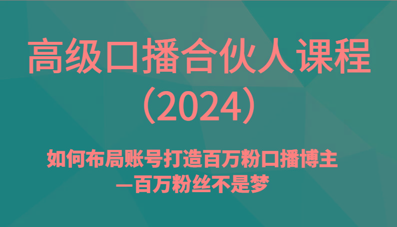 高级口播合伙人课程(2024)如何布局账号打造百万粉口播博主—百万粉丝不是梦-优创项目网