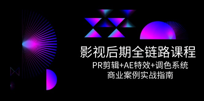 影视后期全链路课程，PR剪辑+AE特效+调色系统，商业案例实战指南-优创项目网