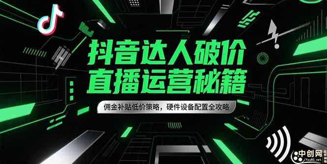抖音达人破价直播运营秘籍，佣金补贴低价策略，硬件设备配置全攻略-优创项目网