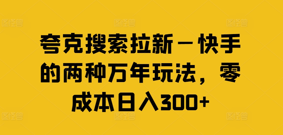夸克搜索拉新—快手的两种万年玩法，零成本日入300+-优创项目网