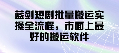 蓝剑短剧批量搬运实操全流程，市面上最好的搬运软件-优创项目网