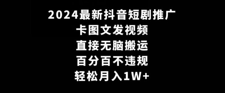 2024最新抖音短剧推广，卡图文发视频，直接无脑搬，百分百不违规，轻松月入1W+【揭秘】-优创项目网