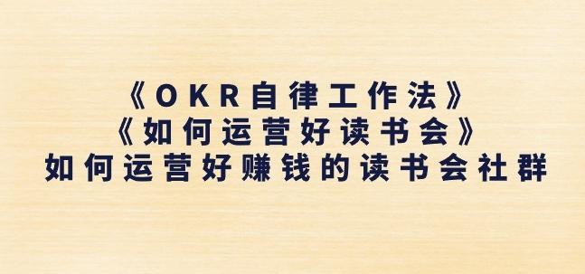 《OKR自律工作法》+《如何运营好读书会》如何运营好赚钱的读书会社群-优创项目网