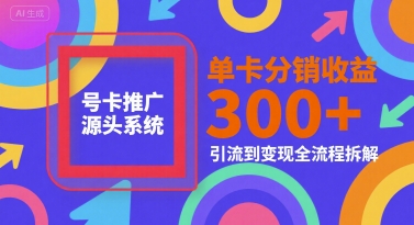 号卡推广源头系统，单卡分销收益3张+，引流到变现全流程拆解【揭秘】-优创项目网