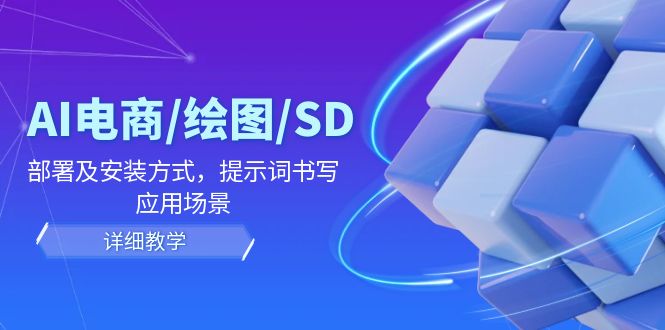 AI-电商/绘图/SD/详细教程：部署与安装方式，提示词-书写，应用场景-优创项目网