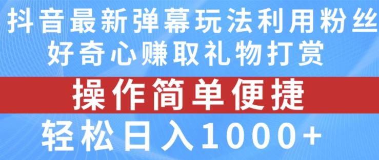 抖音弹幕最新玩法，利用粉丝好奇心赚取礼物打赏，轻松日入1000+-优创项目网