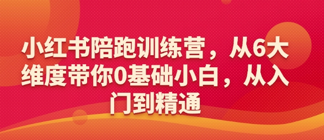 小红书陪跑训练营，从6大维度带你0基础小白，从入门到精通-优创项目网