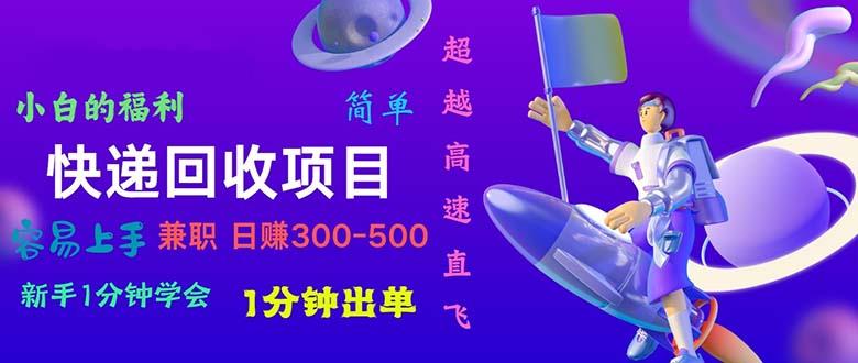 快递 回收项目，容易上手，小白一分钟学会，一分钟出单，日赚300~800-优创项目网