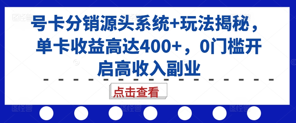 号卡分销源头系统+玩法揭秘，单卡收益高达400+，0门槛开启高收入副业-优创项目网