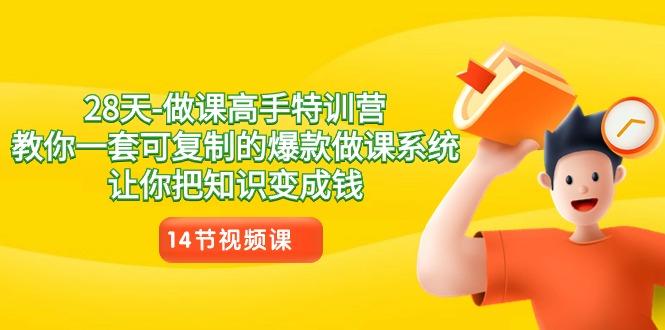 28天做课高手特训营，教你一套可复制的爆款做课系统，让你把知识变成钱-优创项目网