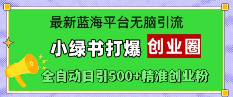 最新蓝海平台无脑引流，小绿书打爆创业圈，全自动日引500+精准创业粉-优创项目网