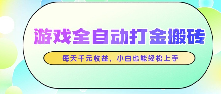游戏全自动打金搬砖，每天千元收益，小白也能轻松上手-优创项目网