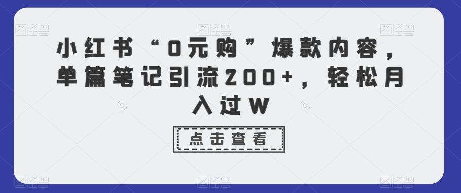 小红书“0元购”爆款内容，单篇笔记引流200+，轻松月入过W-优创项目网