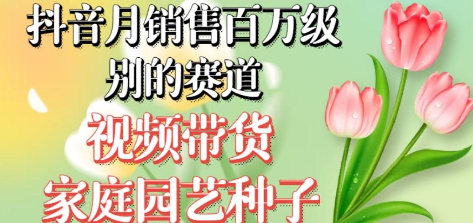 抖音月销售百万级别的赛道，视频带货家庭园艺种子，无需实拍小白可做-优创项目网