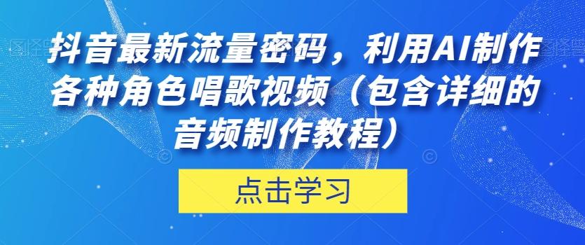 抖音最新流量密码，利用AI制作各种角色唱歌视频（包含详细的音频制作教程）【揭秘】-优创项目网