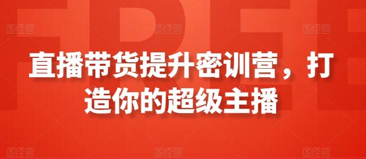 直播带货提升密训营，打造你的超级主播-优创项目网