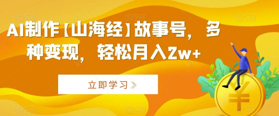 AI制作【山海经】故事号，多种变现，轻松月入2w+【揭秘】-优创项目网