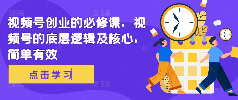 视频号创业的必修课，视频号的底层逻辑及核心，简单有效-优创项目网