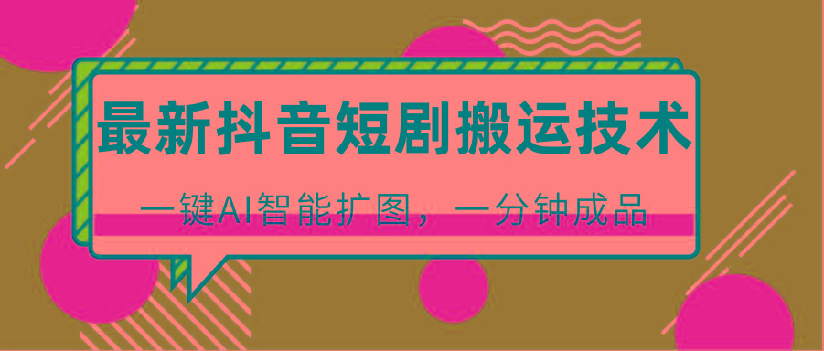 最新抖音短剧搬运技术，一键AI智能扩图，百分百过原创，秒过豆荚！-优创项目网