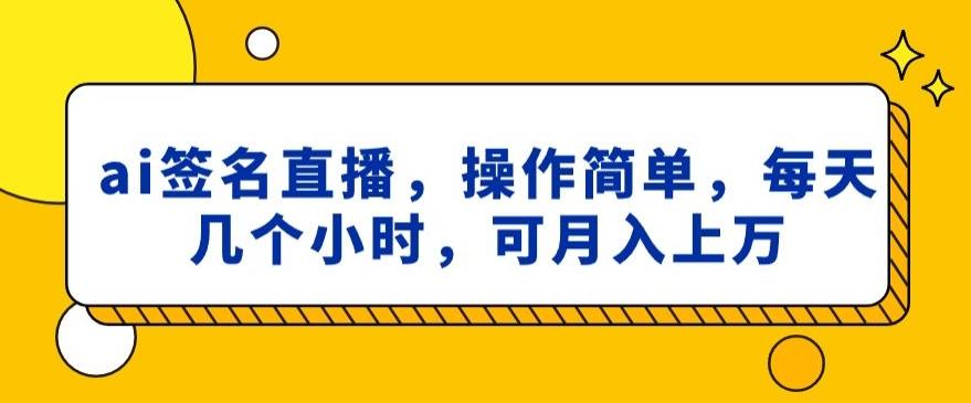 ai签名直播，操作简单，简单几个小时，可月入上万-优创项目网