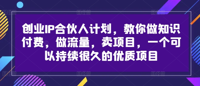 创业IP合伙人计划，教你做知识付费，做流量，卖项目，一个可以持续很久的优质项目-优创项目网