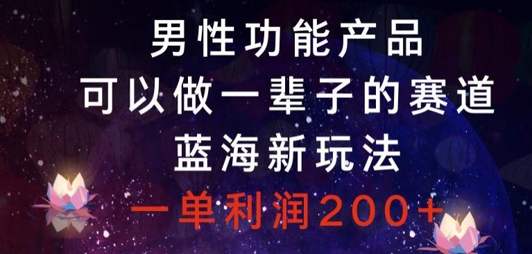 男性功能产品，可以做一辈子的赛道，蓝海新玩法，一单利润200+-优创项目网