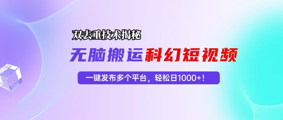 科幻短视频双重去重技术揭秘，一键发布多个平台，轻松日入1000+！-优创项目网