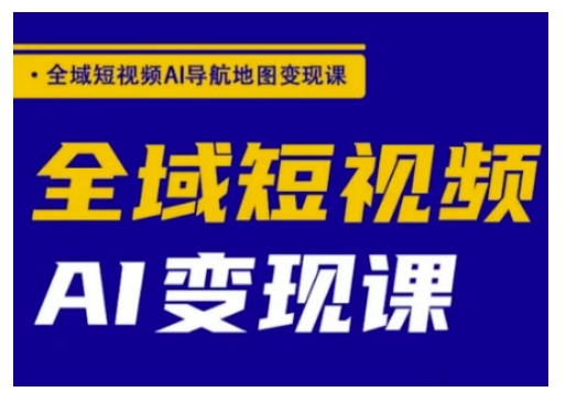 全域短视频AI导航地图变现课，全域短视频AI变现课-优创项目网