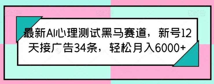 最新AI心理测试黑马赛道，新号12天接广告34条，轻松月入6000+【揭秘】-优创项目网