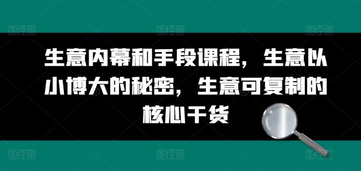 生意内幕和手段课程，生意以小博大的秘密，生意可复制的核心干货-优创项目网