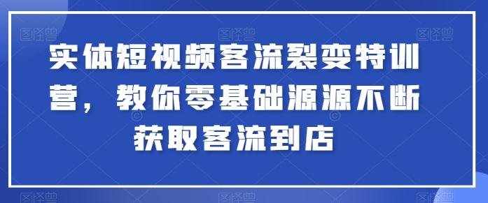 实体短视频客流裂变特训营，教你零基础源源不断获取客流到店-优创项目网