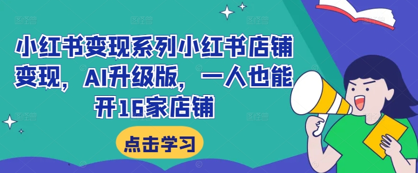 小红书变现系列小红书店铺变现，AI升级版，一人也能开16家店铺-优创项目网