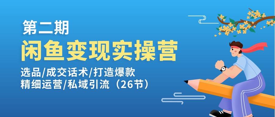 闲鱼变现实操训练营第2期：选品/成交话术/打造爆款/精细运营/私域引流-优创项目网