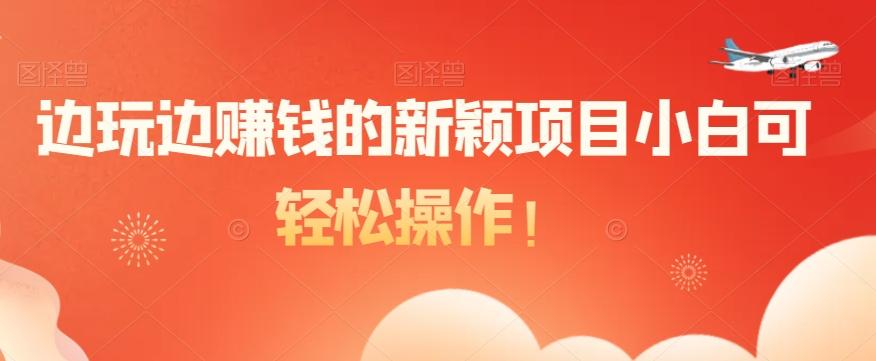 边玩边赚钱的新颖项目小白可轻松操作！-优创项目网