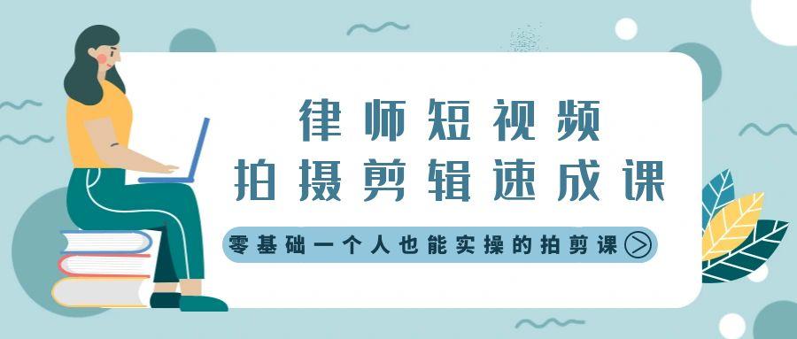 律师短视频拍摄剪辑速成课，零基础一个人也能实操的拍剪课-无水印-优创项目网