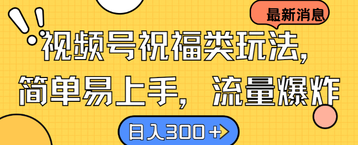 视频号祝福类玩法， 简单易上手，流量爆炸, 日入300+【揭秘】-优创项目网