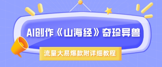 AI创作《山海经》奇珍异兽，超现实画风，流量大易爆款，附详细教程-优创项目网