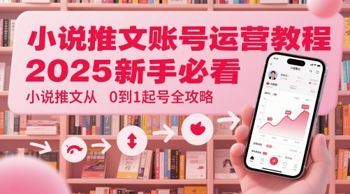 小说推文账号运营起号教程，2025新手必看，小说推文从0到1起号全攻略-优创项目网