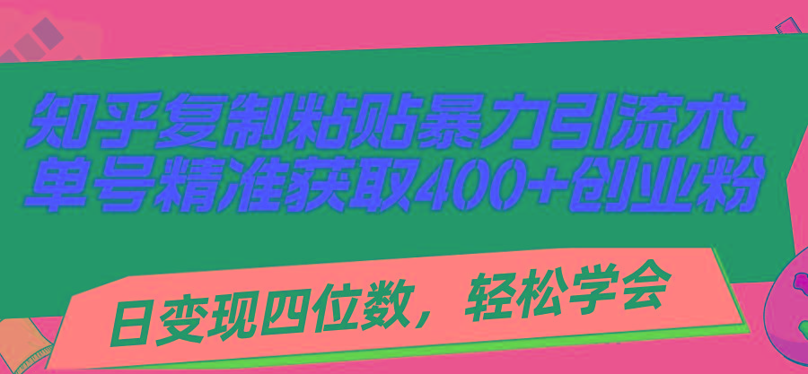 知乎复制粘贴暴力引流术，单号精准获取400+创业粉，日变现四位数，轻松...-优创项目网