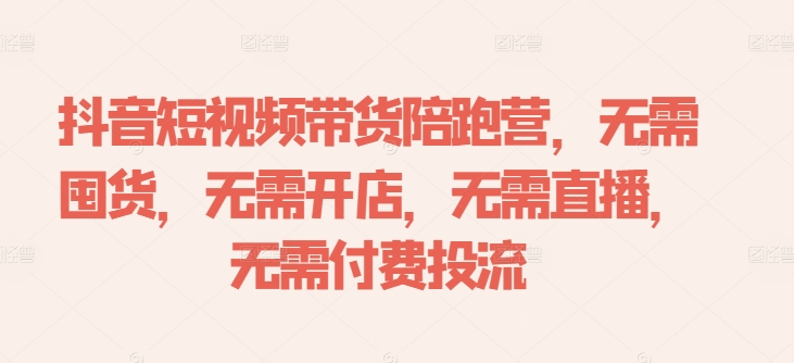 抖音短视频带货陪跑营，无需囤货、无需开店、无需直播,无需付费投流-优创项目网