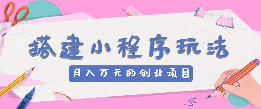 搭建小程序玩法分享，如何开启月收入万元的创业项目-优创项目网
