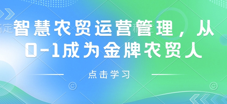 智慧农贸运营管理，从0-1成为金牌农贸人-优创项目网