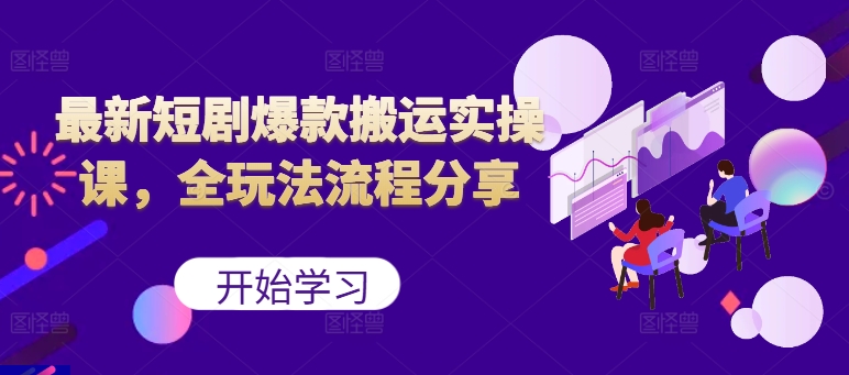 最新短剧爆款搬运实操课，全玩法流程分享(上)-优创项目网