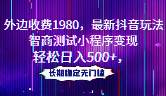 外边收费1980，最新抖音玩法，智商测试小程序变现，轻松日入500+，长期稳定无门槛-优创项目网