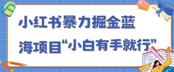 小红书暴力掘金蓝海项目，轻松日入1000+、小白有手就行（附新引流方法，不违规）-优创项目网