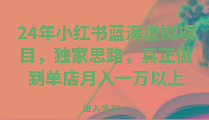 24年小红书蓝海虚拟项目，独家思路，真正做到单店月入一万以上。-优创项目网