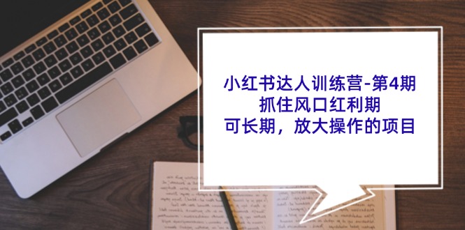 小红书达人训练营第4期：抓住风口红利期，可长期，放大操作的项目-优创项目网