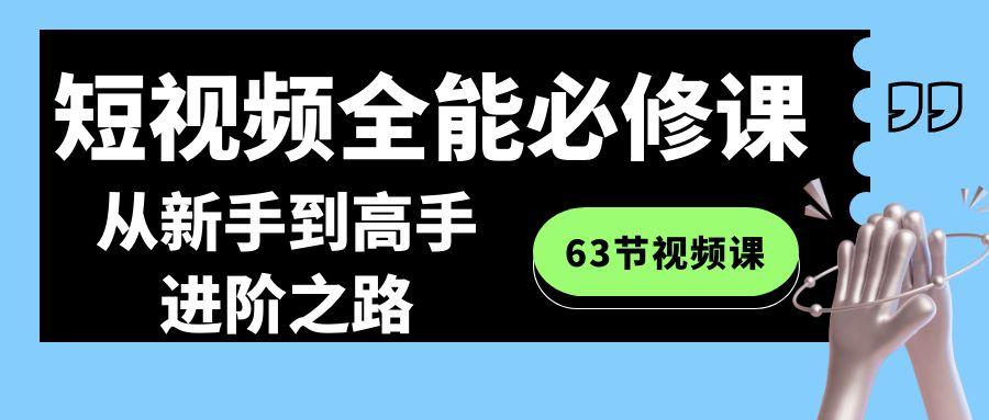 短视频-全能必修课程：从新手到高手进阶之路(63节视频课)-优创项目网