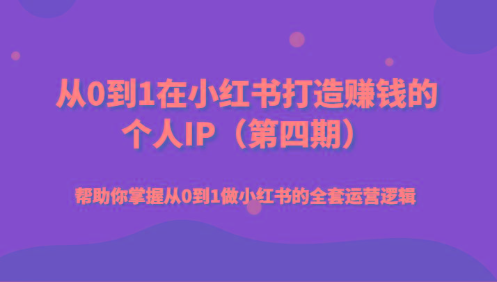 从0到1在小红书打造赚钱的个人IP(第四期)帮助你掌握从0到1做小红书的全套运营逻辑-优创项目网